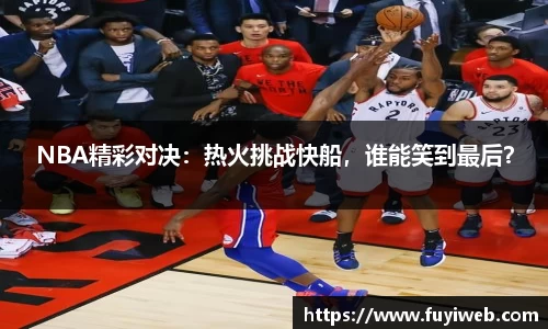 NBA精彩对决：热火挑战快船，谁能笑到最后？