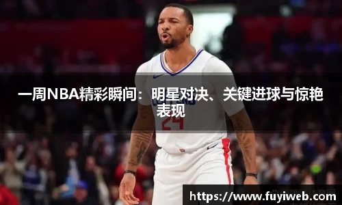 一周NBA精彩瞬间：明星对决、关键进球与惊艳表现